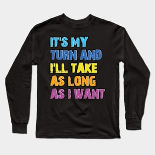 It's My Turn And I'll Take As Long As I Want Long Sleeve T-Shirt